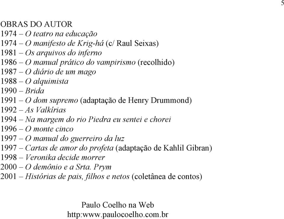 rio Piedra eu sentei e chorei 1996 O monte cinco 1997 O manual do guerreiro da luz 1997 Cartas de amor do profeta (adaptação de Kahlil Gibran) 1998