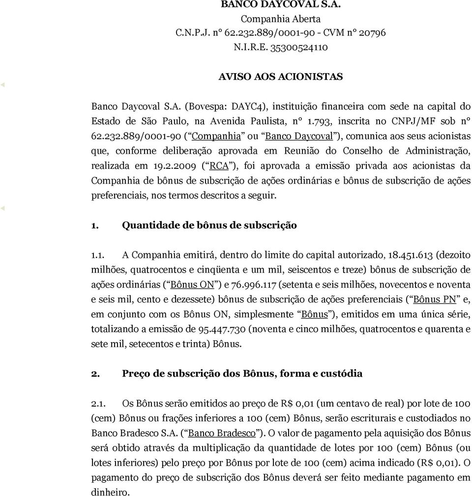 889/0001-90 ( Companhia ou Banco Daycoval ), comunica aos seus acionistas que, conforme deliberação aprovada em Reunião do Conselho de Administração, realizada em 19.2.