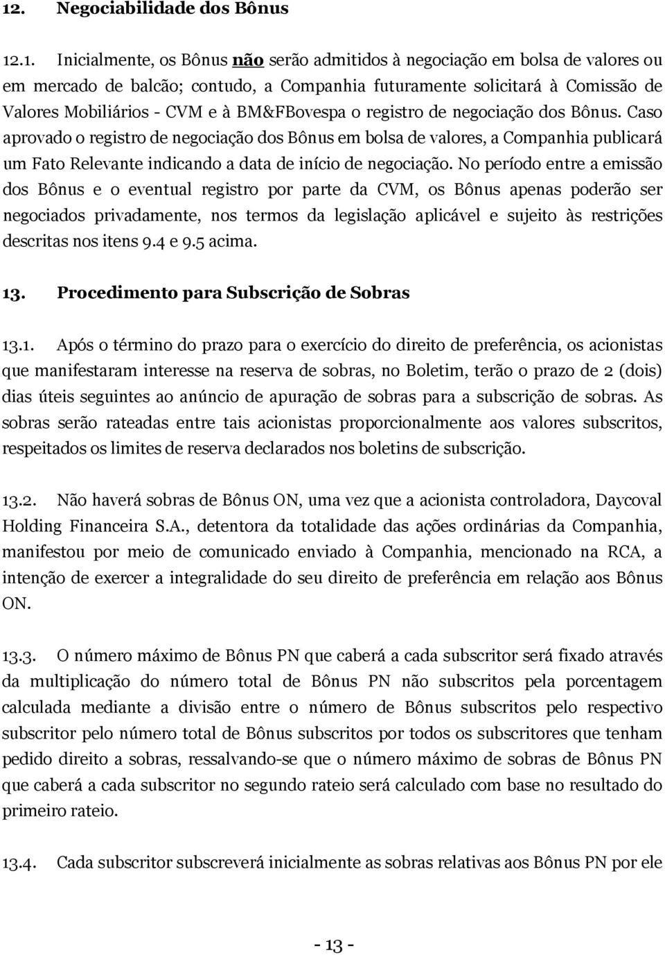 Caso aprovado o registro de negociação dos Bônus em bolsa de valores, a Companhia publicará um Fato Relevante indicando a data de início de negociação.