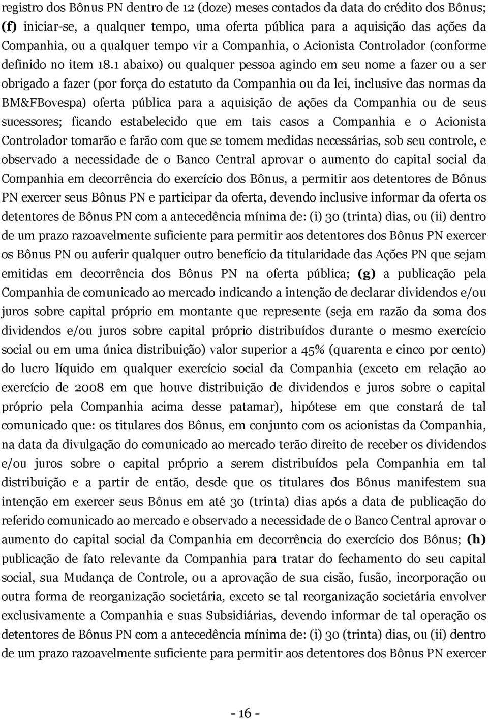 1 abaixo) ou qualquer pessoa agindo em seu nome a fazer ou a ser obrigado a fazer (por força do estatuto da Companhia ou da lei, inclusive das normas da BM&FBovespa) oferta pública para a aquisição