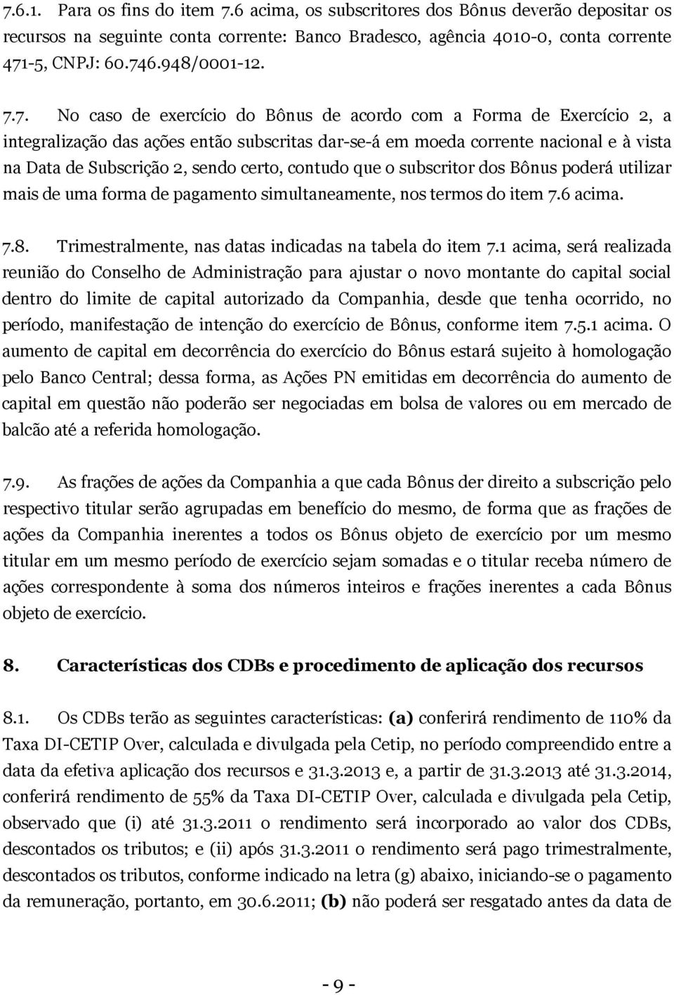 7. No caso de exercício do Bônus de acordo com a Forma de Exercício 2, a integralização das ações então subscritas dar-se-á em moeda corrente nacional e à vista na Data de Subscrição 2, sendo certo,