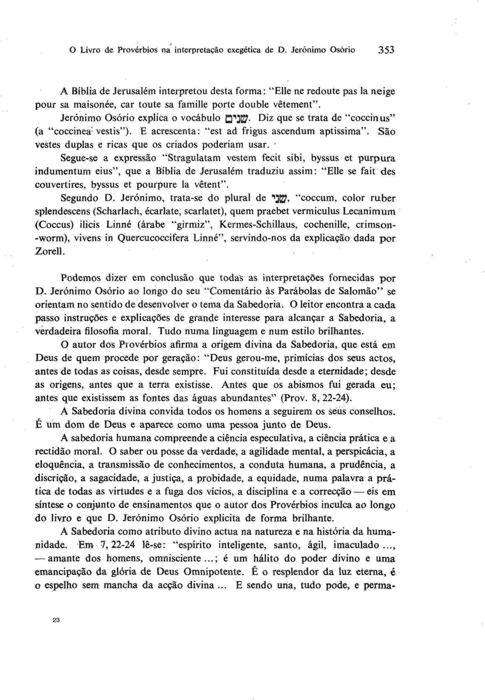 Jerónimo Osório explica o vocábulo Q* 1^. Diz que se trata de "coccinus" (a "coccinea-vestis"). E acrescenta: "est ad frigus ascendum aptissima".