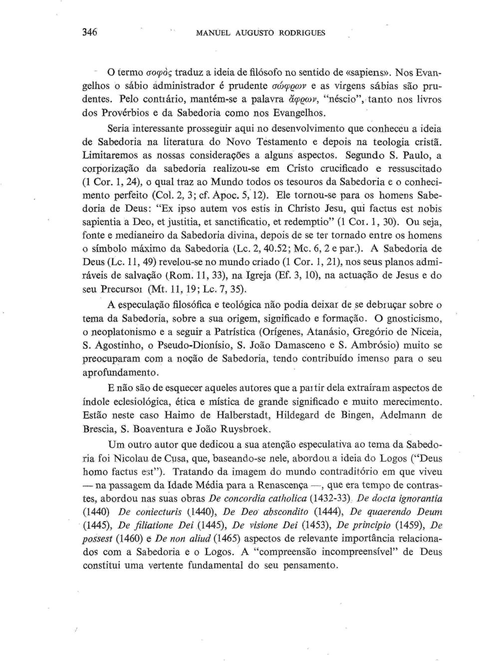 Seria interessante prosseguir aqui no desenvolvimento que conheceu a ideia de Sabedoria na literatura do Novo Testamento e depois na teologia cristã.