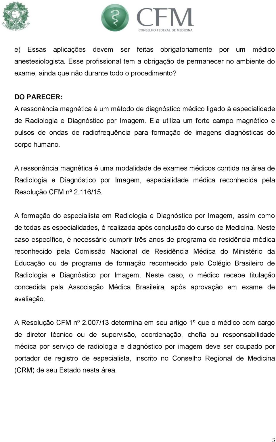 Ela utiliza um forte campo magnético e pulsos de ondas de radiofrequência para formação de imagens diagnósticas do corpo humano.