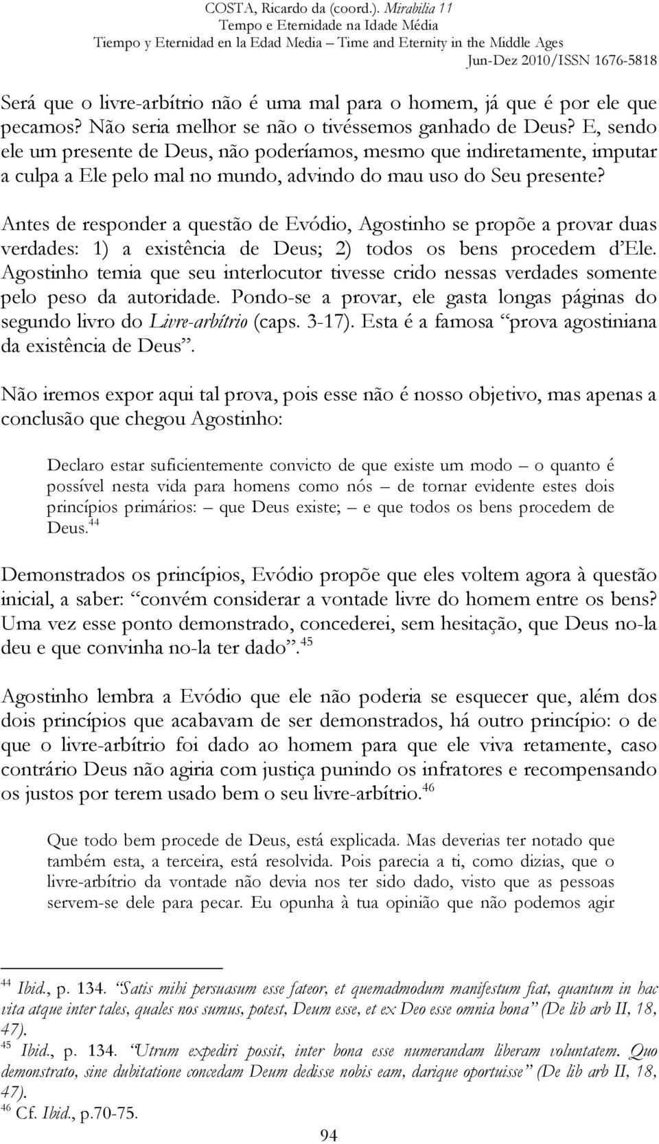 Antes de responder a questão de Evódio, Agostinho se propõe a provar duas verdades: 1) a existência de Deus; 2) todos os bens procedem d Ele.