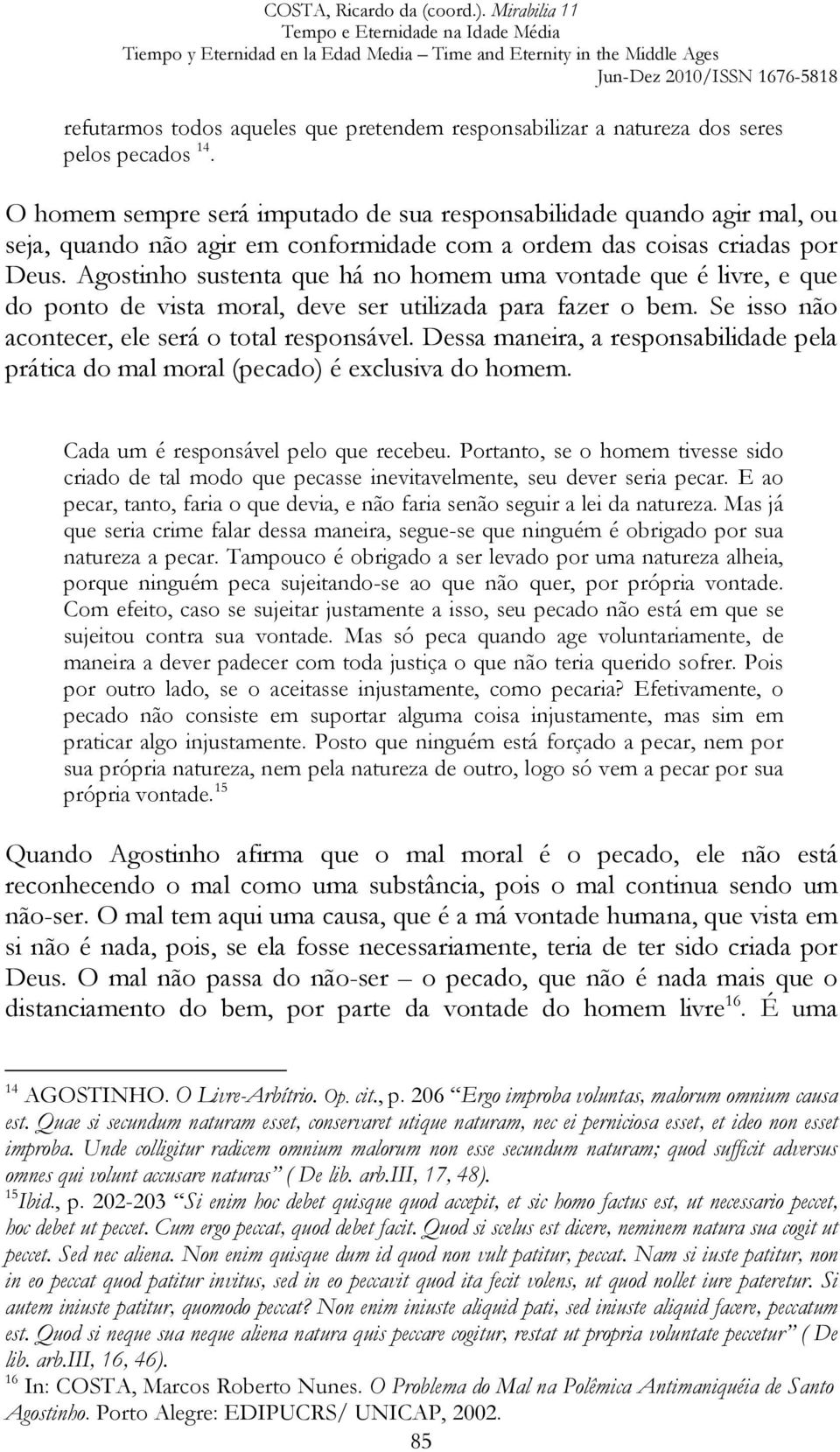 Agostinho sustenta que há no homem uma vontade que é livre, e que do ponto de vista moral, deve ser utilizada para fazer o bem. Se isso não acontecer, ele será o total responsável.