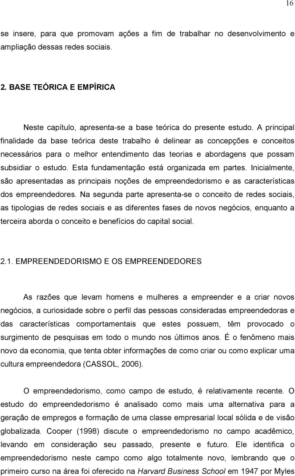 Esta fundamentação está organizada em partes. Inicialmente, são apresentadas as principais noções de empreendedorismo e as características dos empreendedores.