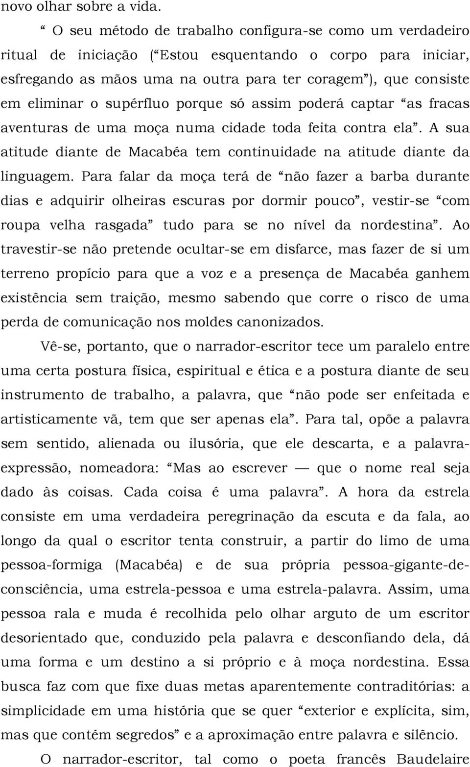 supérfluo porque só assim poderá captar as fracas aventuras de uma moça numa cidade toda feita contra ela. A sua atitude diante de Macabéa tem continuidade na atitude diante da linguagem.