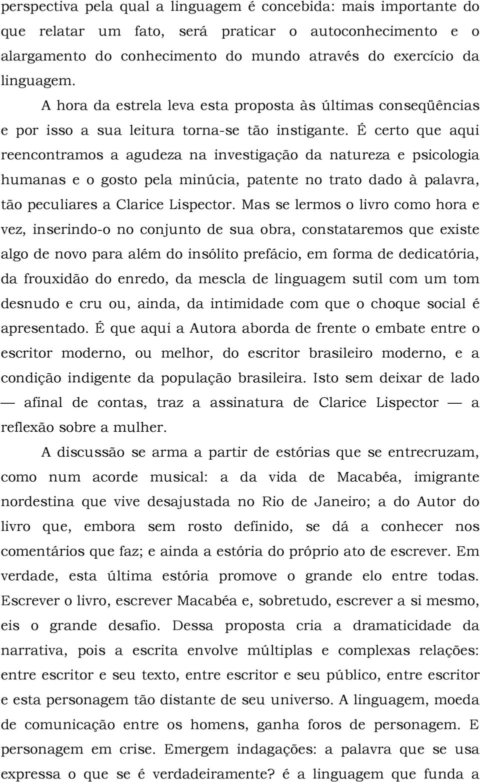 É certo que aqui reencontramos a agudeza na investigação da natureza e psicologia humanas e o gosto pela minúcia, patente no trato dado à palavra, tão peculiares a Clarice Lispector.