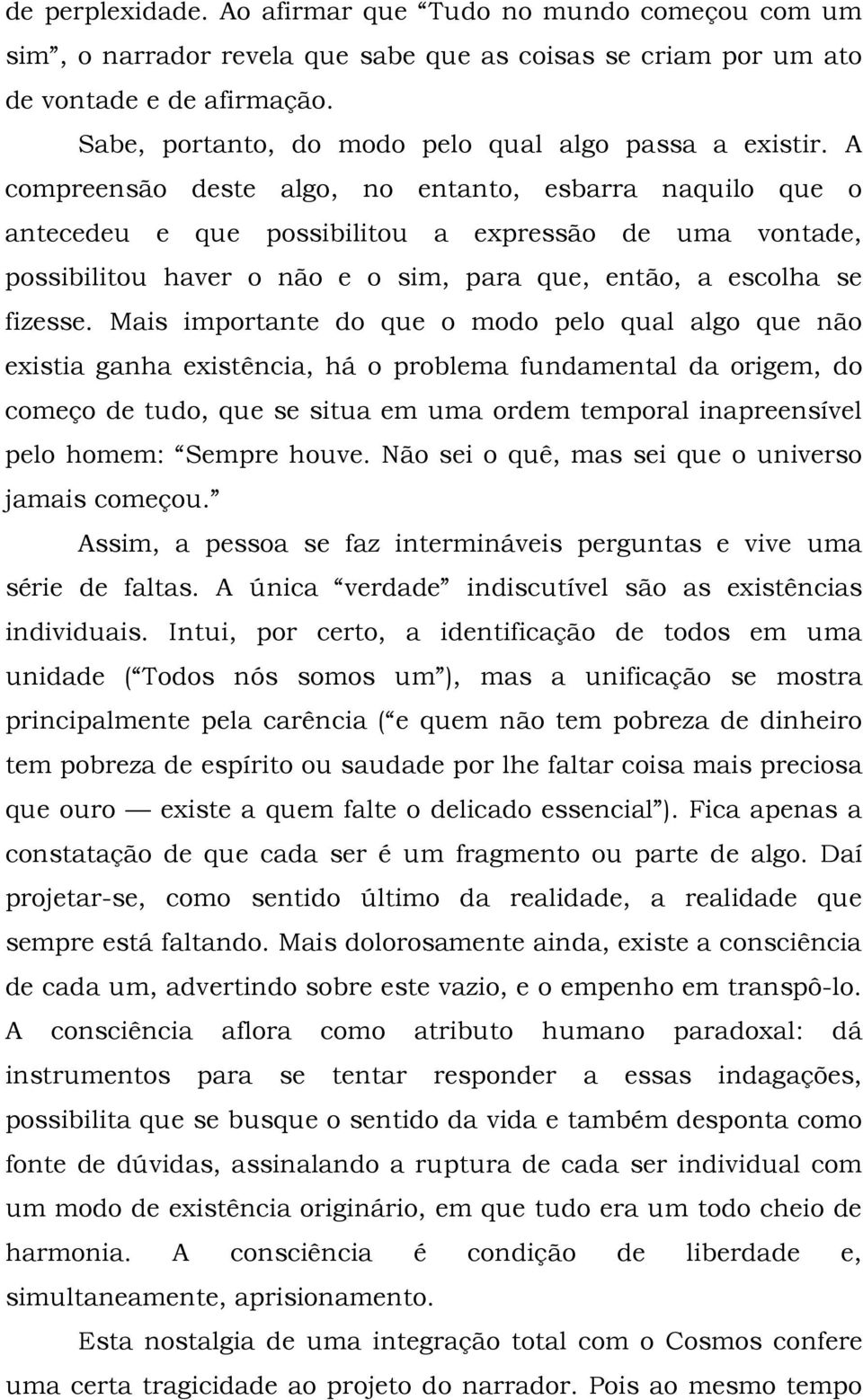 A compreensão deste algo, no entanto, esbarra naquilo que o antecedeu e que possibilitou a expressão de uma vontade, possibilitou haver o não e o sim, para que, então, a escolha se fizesse.