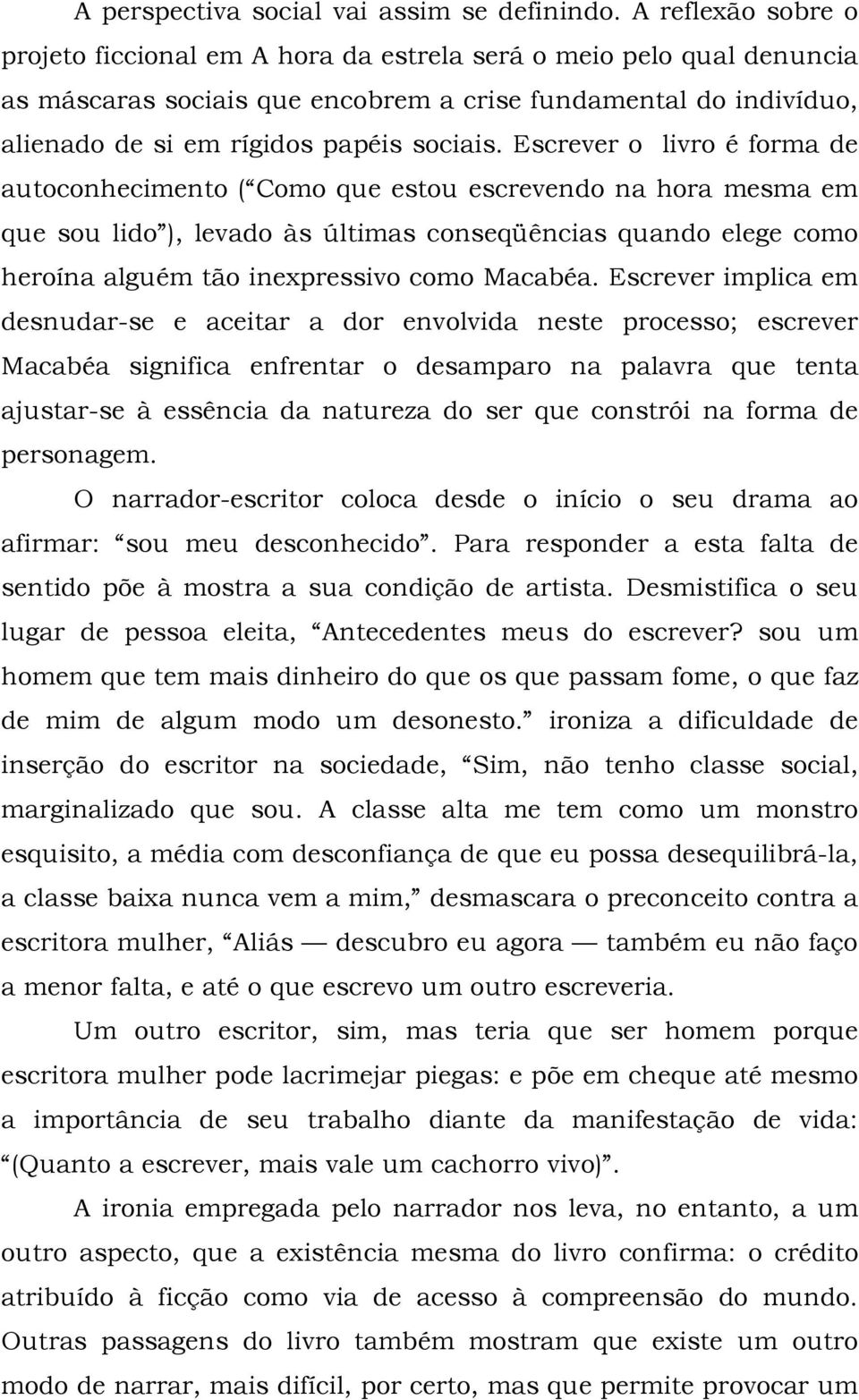 Escrever o livro é forma de autoconhecimento ( Como que estou escrevendo na hora mesma em que sou lido ), levado às últimas conseqüências quando elege como heroína alguém tão inexpressivo como