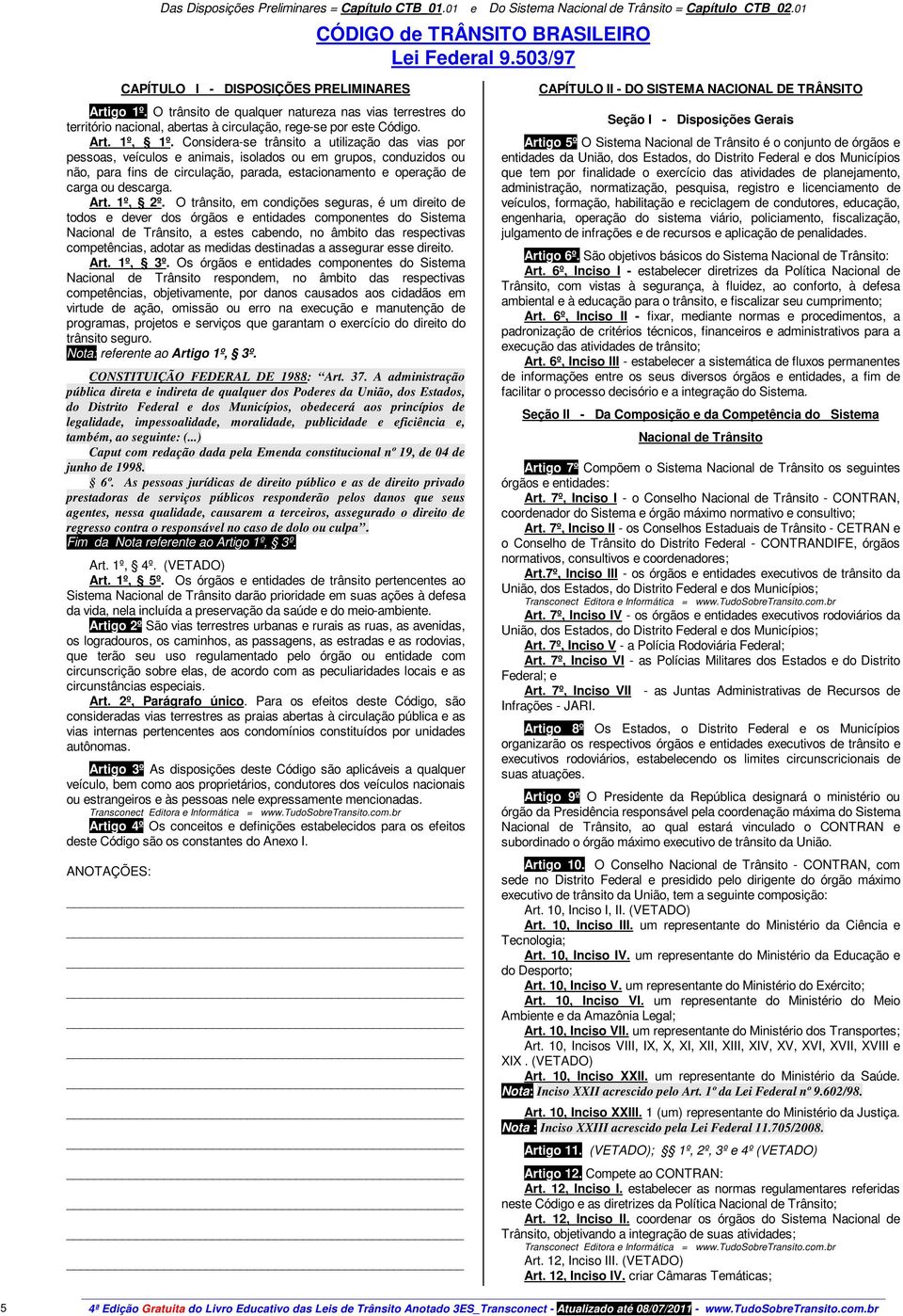 Considera-se trânsito a utilização das vias por pessoas, veículos e animais, isolados ou em grupos, conduzidos ou não, para fins de circulação, parada, estacionamento e operação de carga ou descarga.