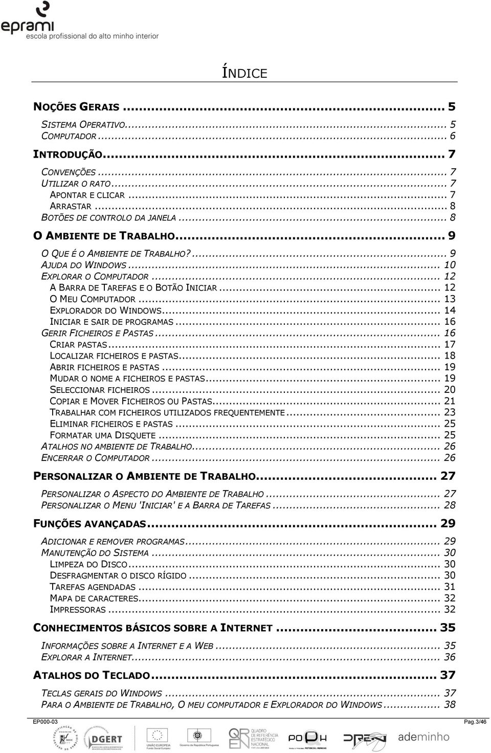 .. 13 EXPLORADOR DO WINDOWS... 14 INICIAR E SAIR DE PROGRAMAS... 16 GERIR FICHEIROS E PASTAS... 16 CRIAR PASTAS... 17 LOCALIZAR FICHEIROS E PASTAS... 18 ABRIR FICHEIROS E PASTAS.