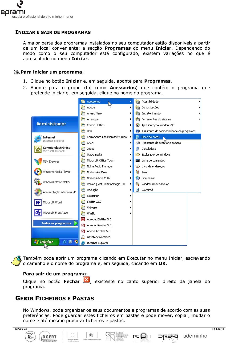 Clique no botão Iniciar e, em seguida, aponte para Programas. 2. Aponte para o grupo (tal como Acessorios) que contém o programa que pretende iniciar e, em seguida, clique no nome do programa.