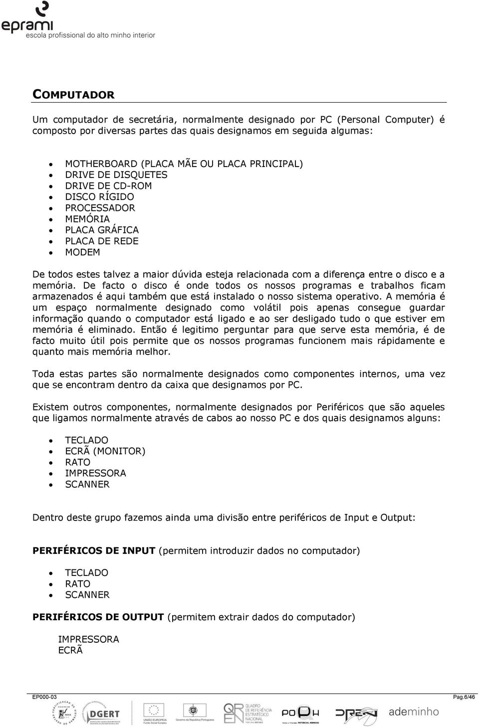 e a memória. De facto o disco é onde todos os nossos programas e trabalhos ficam armazenados é aqui também que está instalado o nosso sistema operativo.