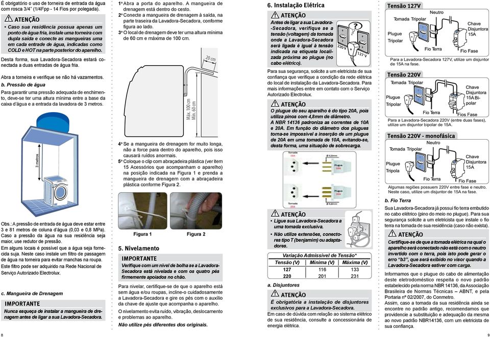 aparelho. Desta forma, sua Lavadora-Secadora estará conectada a duas entradas de água fria. Abra a torneira e verifique se não há vazamentos. b.