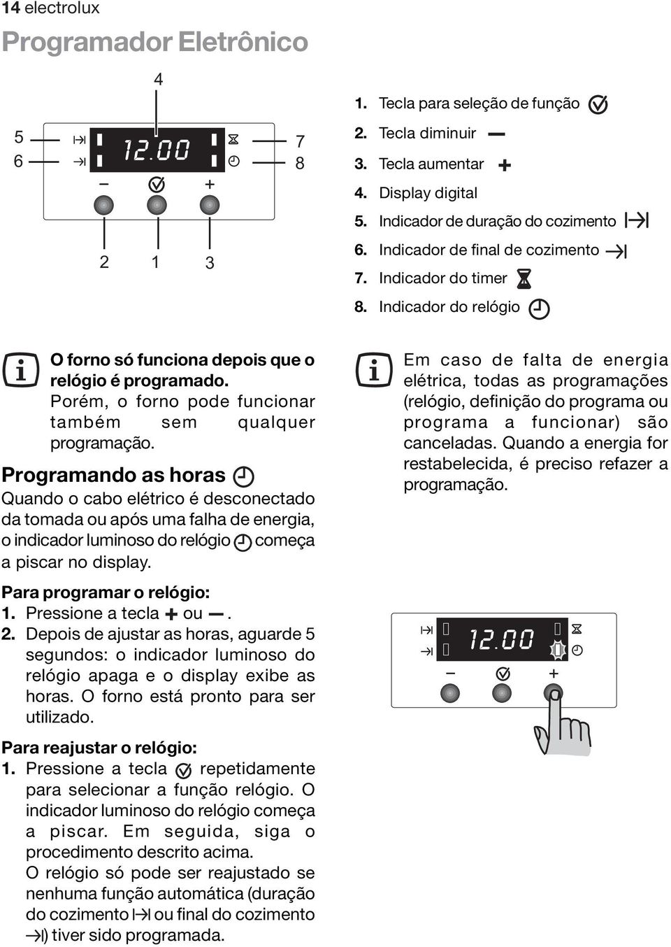 Programando as horas Quando o cabo elétrico é desconectado da tomada ou após uma falha de energia, o indicador luminoso do relógio começa a piscar no display. Para programar o relógio: 1.