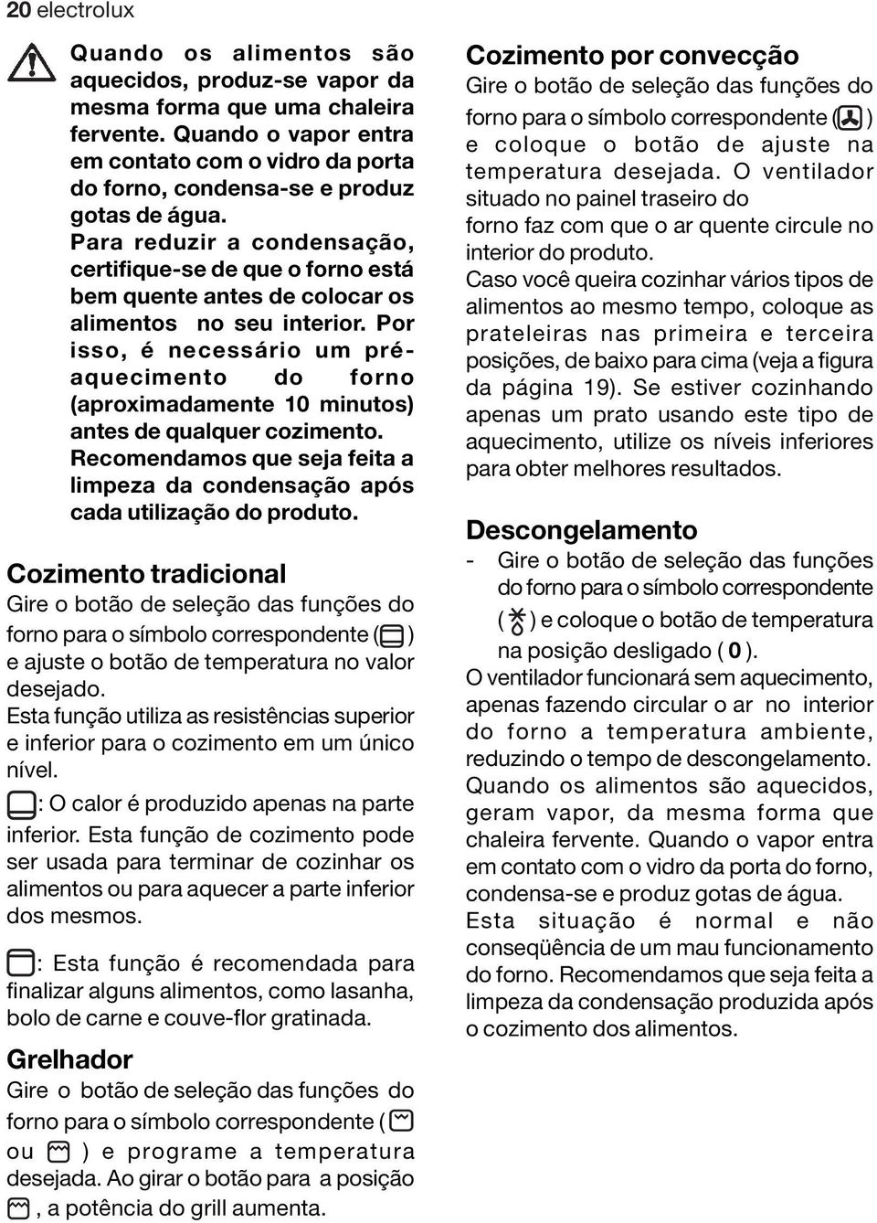 Para reduzir a condensação, certifique-se de que o forno está bem quente antes de colocar os alimentos no seu interior.