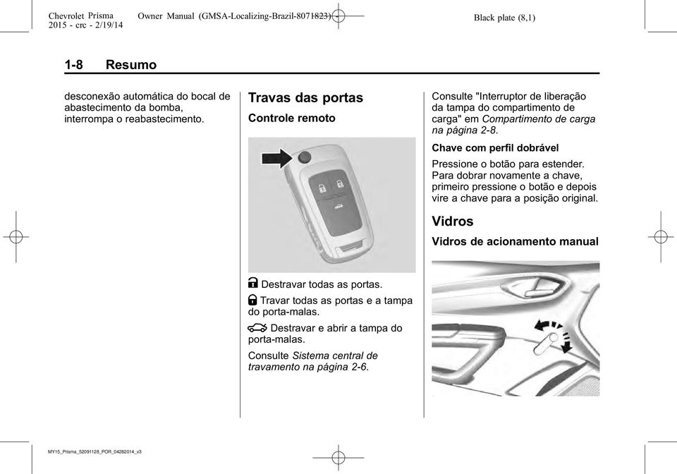 Chave com perfil dobrável Pressione o botão para estender. Para dobrar novamente a chave, primeiro pressione o botão e depois vire a chave para a posição original.