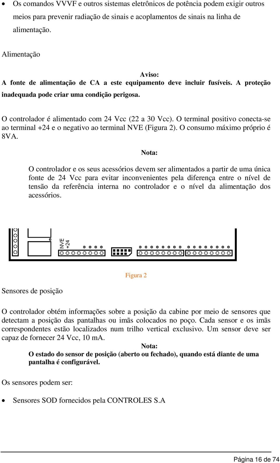 O terminal positivo conecta-se ao terminal +24 e o negativo ao terminal NVE (Figura 2). O consumo máximo próprio é 8VA.