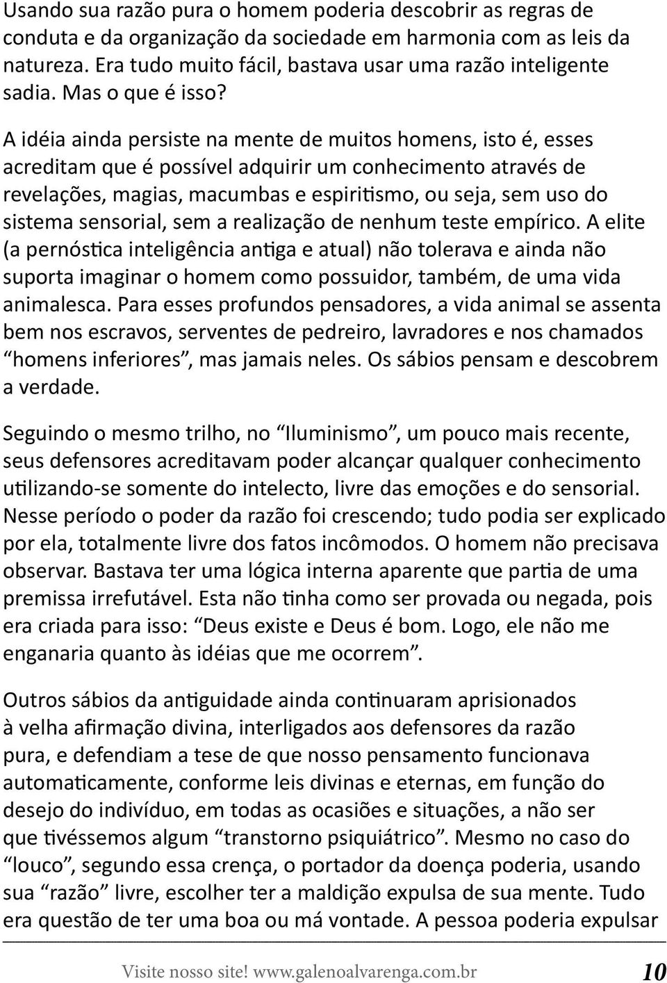 A idéia ainda persiste na mente de muitos homens, isto é, esses acreditam que é possível adquirir um conhecimento através de revelações, magias, macumbas e espiritismo, ou seja, sem uso do sistema