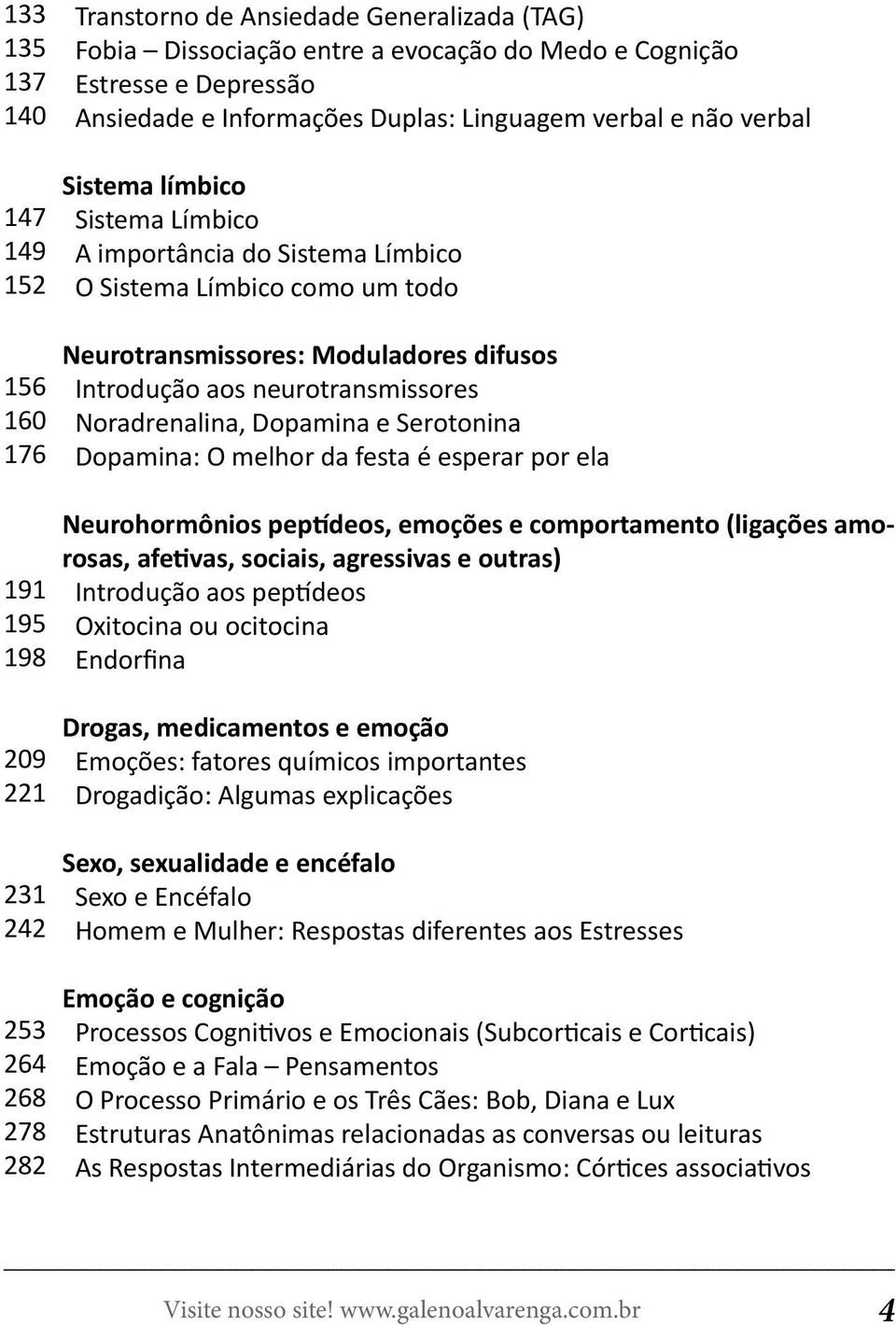 Noradrenalina, Dopamina e Serotonina Dopamina: O melhor da festa é esperar por ela 191 195 198 Neurohormônios peptídeos, emoções e comportamento (ligações amorosas, afetivas, sociais, agressivas e