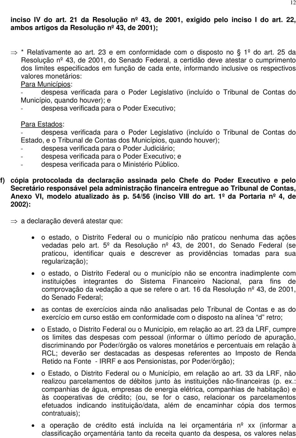 25 da Resolução nº 43, de 2001, do Senado Federal, a certidão deve atestar o cumprimento dos limites especificados em função de cada ente, informando inclusive os respectivos valores monetários: Para