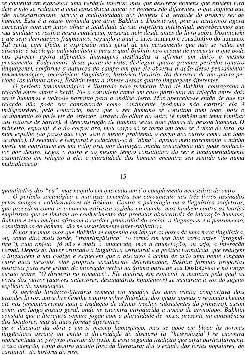 Esta é a razão profunda que atrai Bakhtin a Dostoievski, pois se tentarmos agora apreender com um único olhar a totalidade de sua trajetória intelectual, perceberemos que sua unidade se realiza nessa