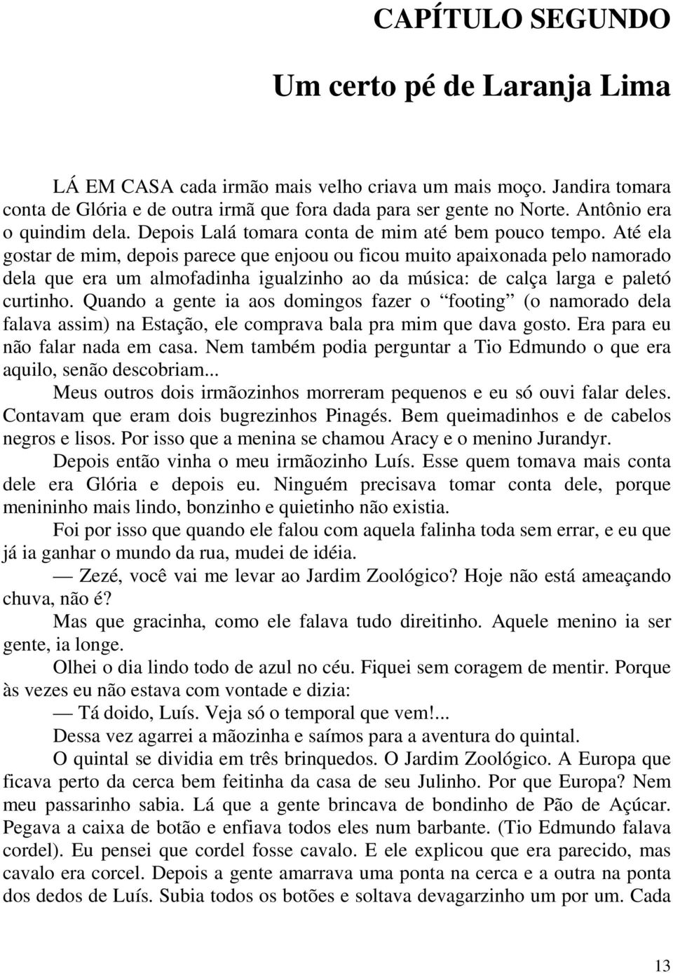 Até ela gostar de mim, depois parece que enjoou ou ficou muito apaixonada pelo namorado dela que era um almofadinha igualzinho ao da música: de calça larga e paletó curtinho.