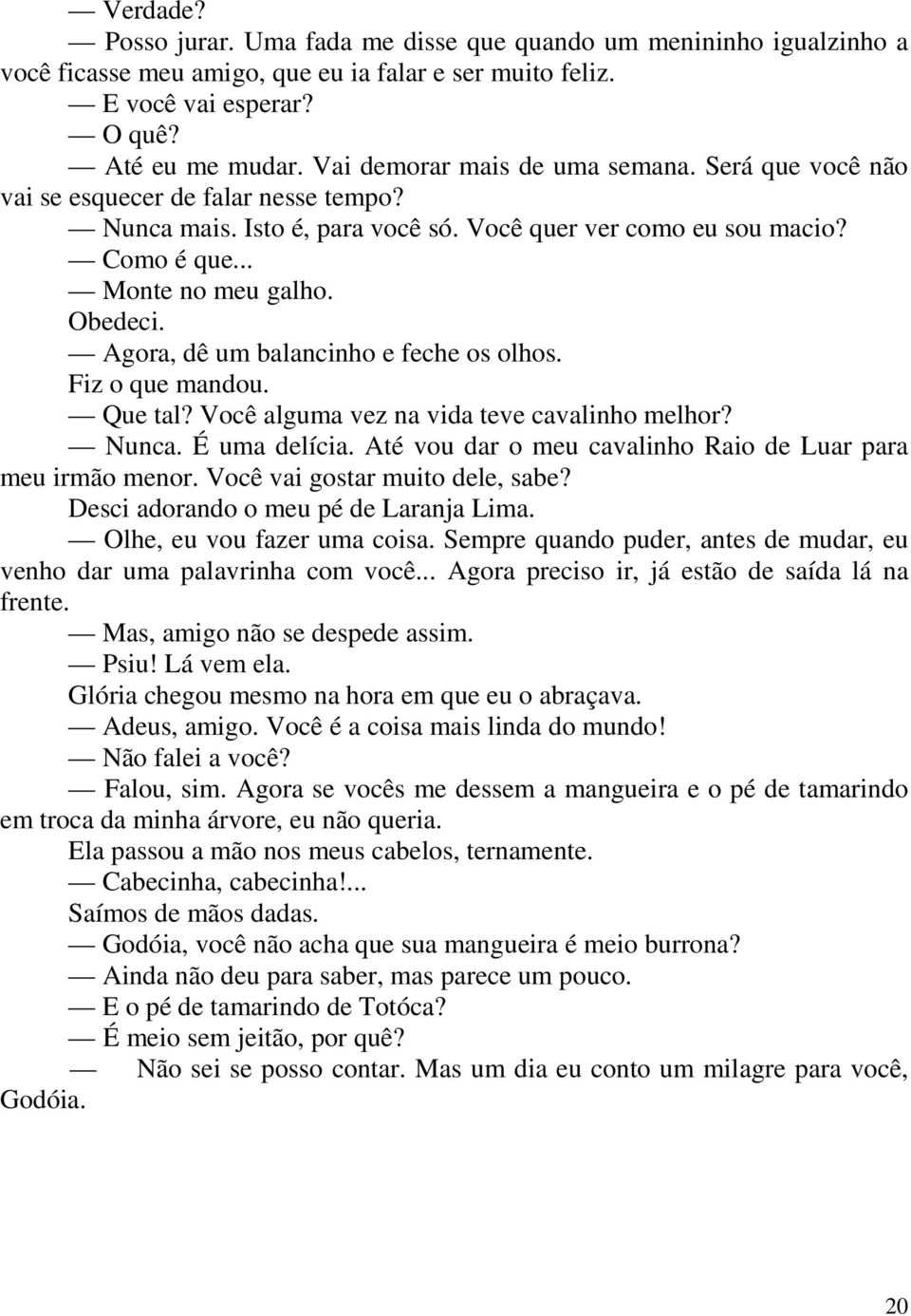 Agora, dê um balancinho e feche os olhos. Fiz o que mandou. Que tal? Você alguma vez na vida teve cavalinho melhor? Nunca. É uma delícia. Até vou dar o meu cavalinho Raio de Luar para meu irmão menor.