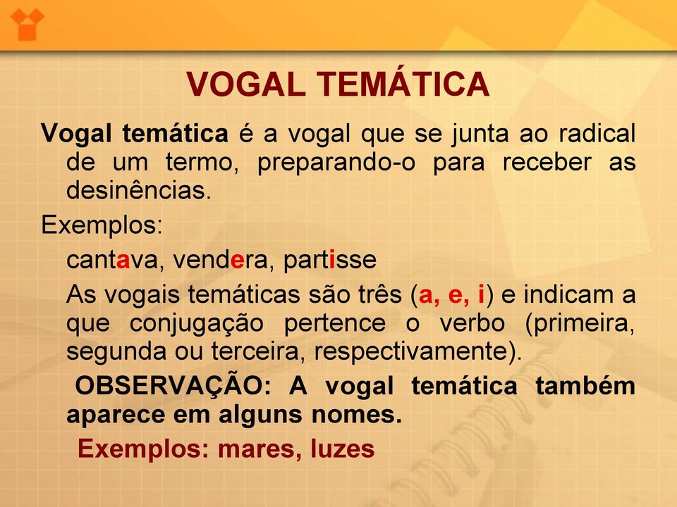 Exemplos: cantava, vendera, partisse As vogais temáticas são três (a, e, i) e indicam a que