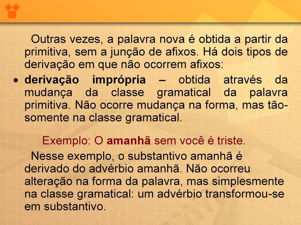 palavra primitiva. Não ocorre mudança na forma, mas tãosomente na classe gramatical. Exemplo: O amanhã sem você é triste.