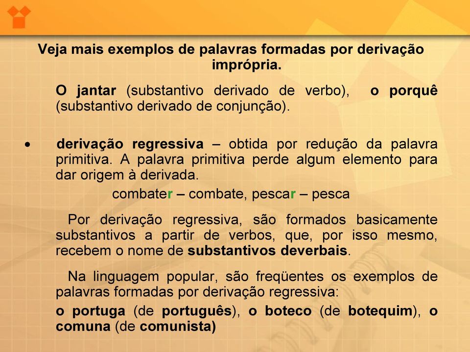 combater combate, pescar pesca Por derivação regressiva, são formados basicamente substantivos a partir de verbos, que, por isso mesmo, recebem o nome de