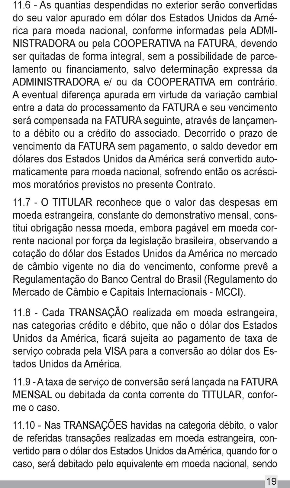 A eventual diferença apurada em virtude da variação cambial entre a data do processamento da FATURA e seu vencimento será compensada na FATURA seguinte, através de lançamento a débito ou a crédito do