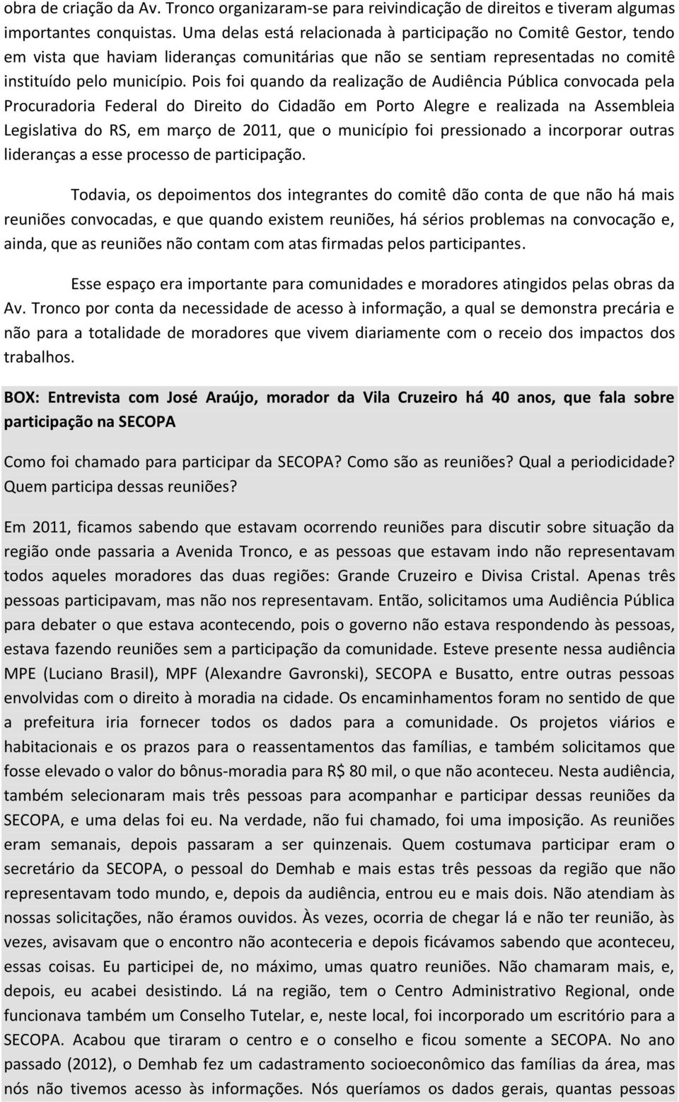 Pois foi quando da realização de Audiência Pública convocada pela Procuradoria Federal do Direito do Cidadão em Porto Alegre e realizada na Assembleia Legislativa do RS, em março de 2011, que o