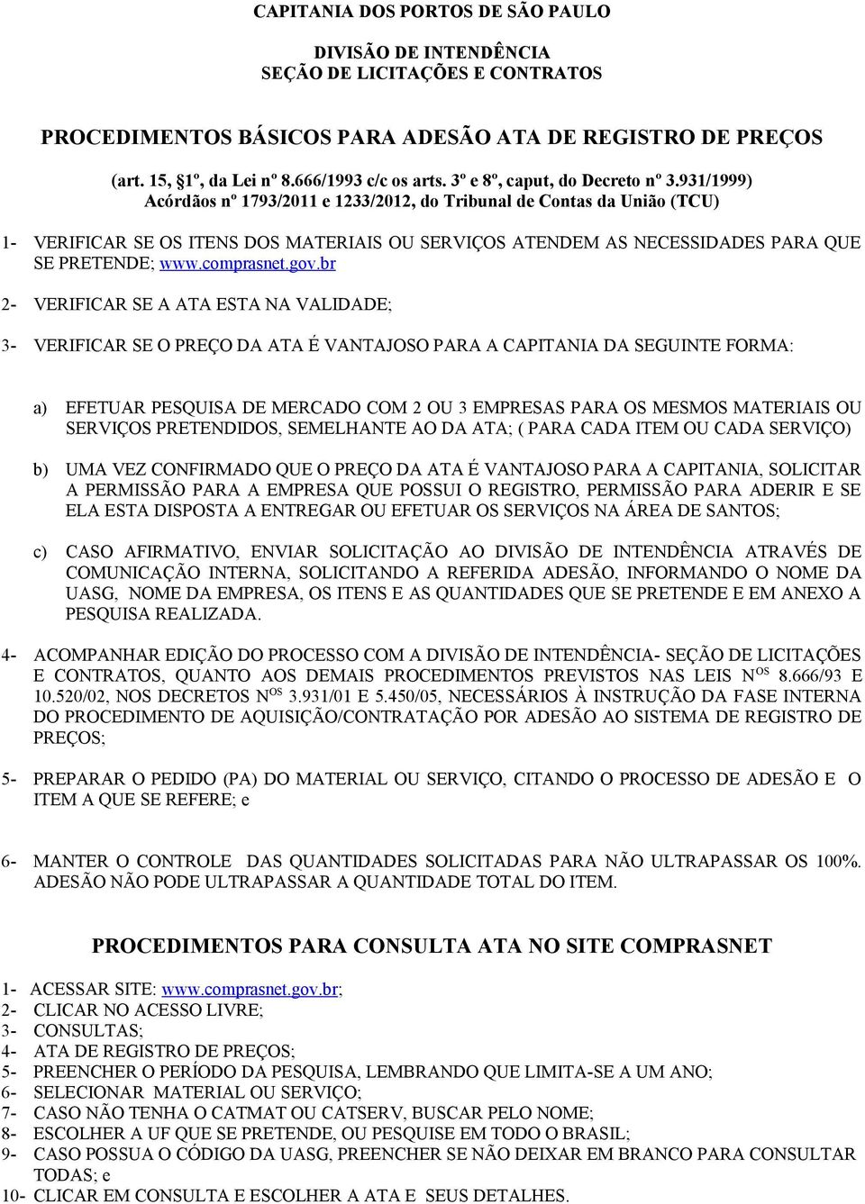 931/1999) Acórdãos nº 1793/2011 e 1233/2012, do Tribunal de Contas da União (TCU) 1- VERIFICAR SE OS ITENS DOS MATERIAIS OU SERVIÇOS ATENDEM AS NECESSIDADES PARA QUE SE PRETENDE; www.comprasnet.gov.