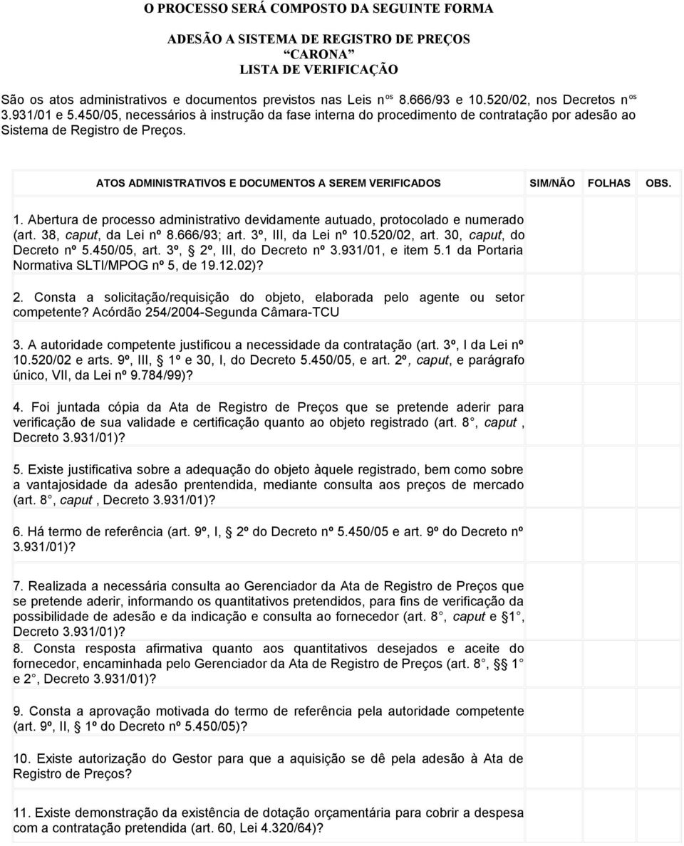 ATOS ADMINISTRATIVOS E DOCUMENTOS A SEREM VERIFICADOS SIM/NÃO FOLHAS OBS. 1. Abertura de processo administrativo devidamente autuado, protocolado e numerado (art. 38, caput, da Lei nº 8.666/93; art.