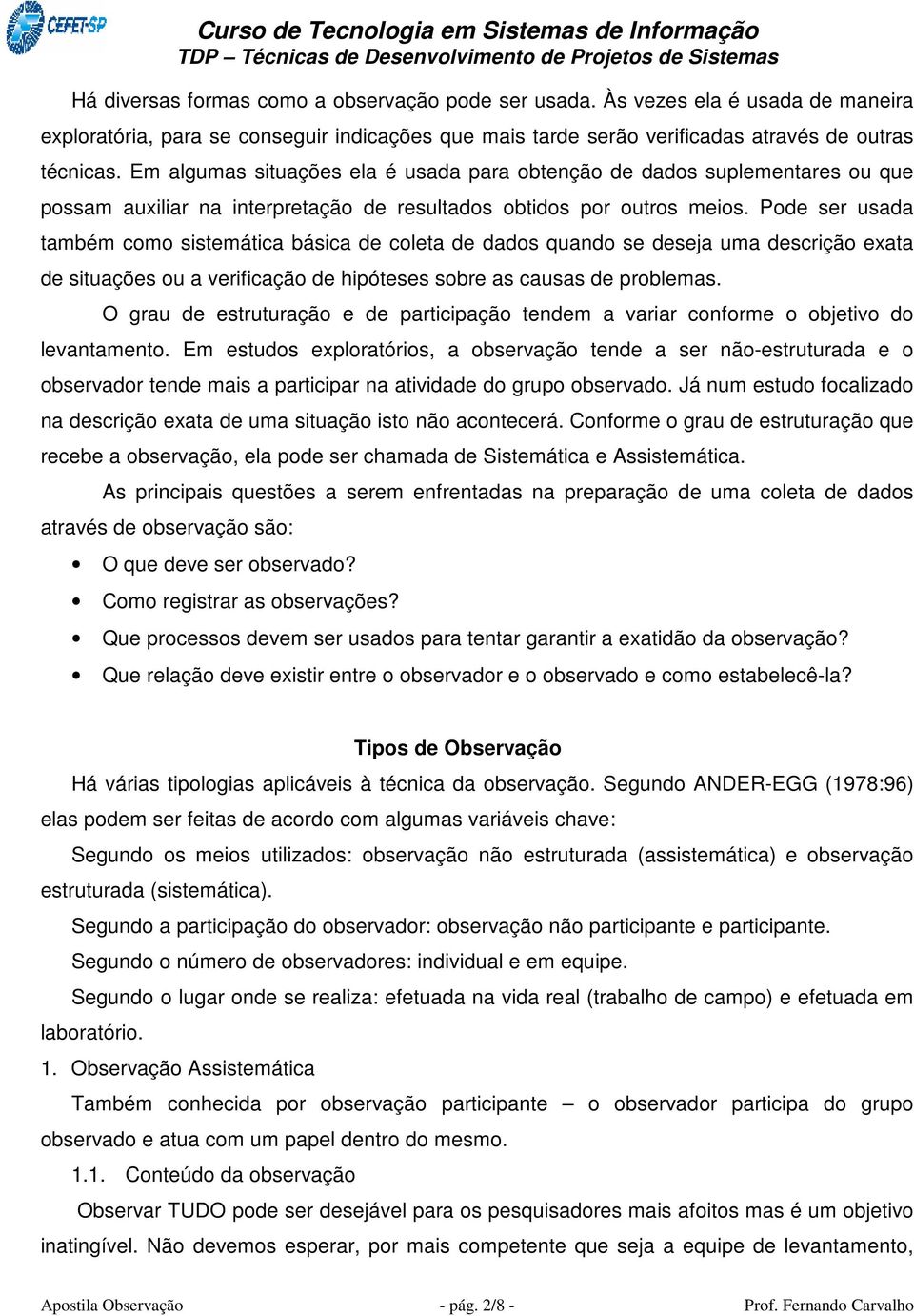 Pode ser usada também como sistemática básica de coleta de dados quando se deseja uma descrição exata de situações ou a verificação de hipóteses sobre as causas de problemas.