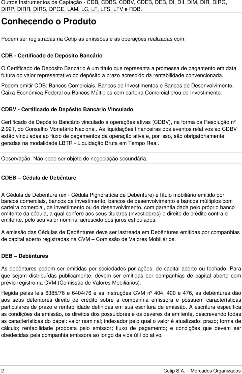 Podem emitir CDB: Bancos Comerciais, Bancos de Investimentos e Bancos de Desenvolvimento, Caixa Econômica Federal ou Bancos Múltiplos com carteira Comercial e/ou de Investimento.