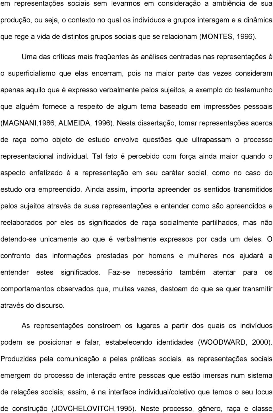 Uma das críticas mais freqüentes às análises centradas nas representações é o superficialismo que elas encerram, pois na maior parte das vezes consideram apenas aquilo que é expresso verbalmente