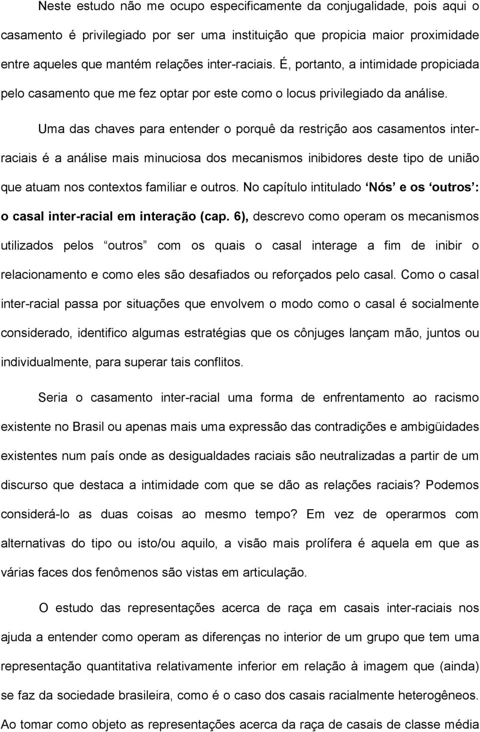 Uma das chaves para entender o porquê da restrição aos casamentos interraciais é a análise mais minuciosa dos mecanismos inibidores deste tipo de união que atuam nos contextos familiar e outros.