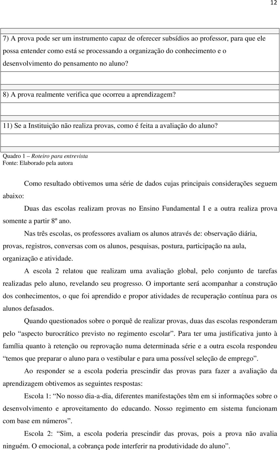 Quadro 1 Roteiro para entrevista Fonte: Elaborado pela autora Como resultado obtivemos uma série de dados cujas principais considerações seguem abaixo: Duas das escolas realizam provas no Ensino