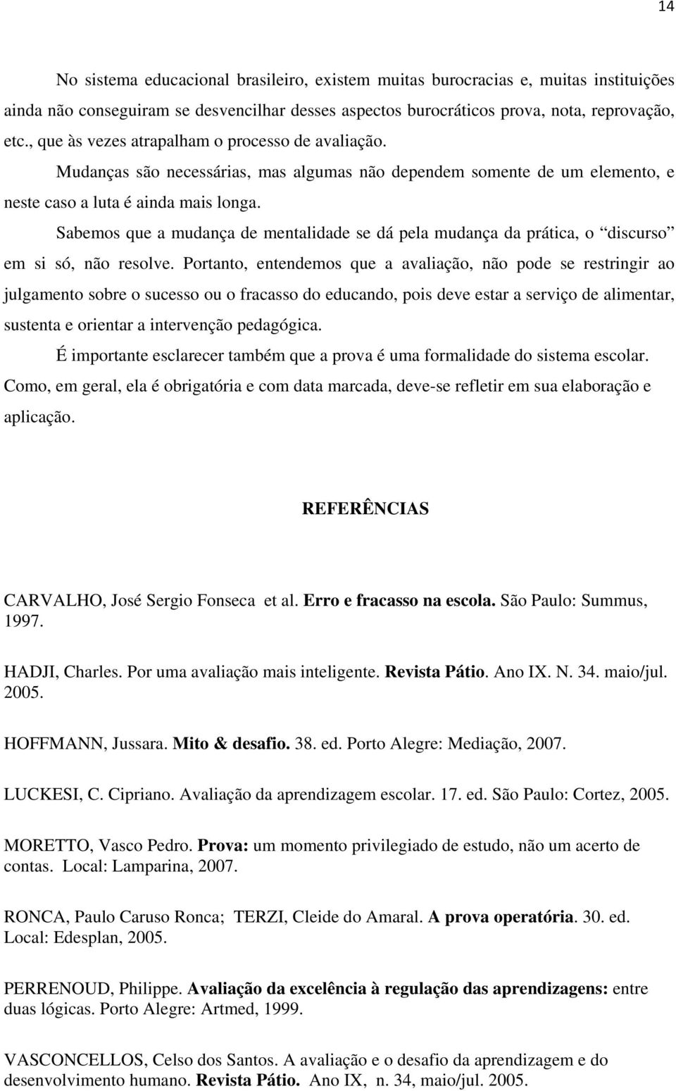 Sabemos que a mudança de mentalidade se dá pela mudança da prática, o discurso em si só, não resolve.