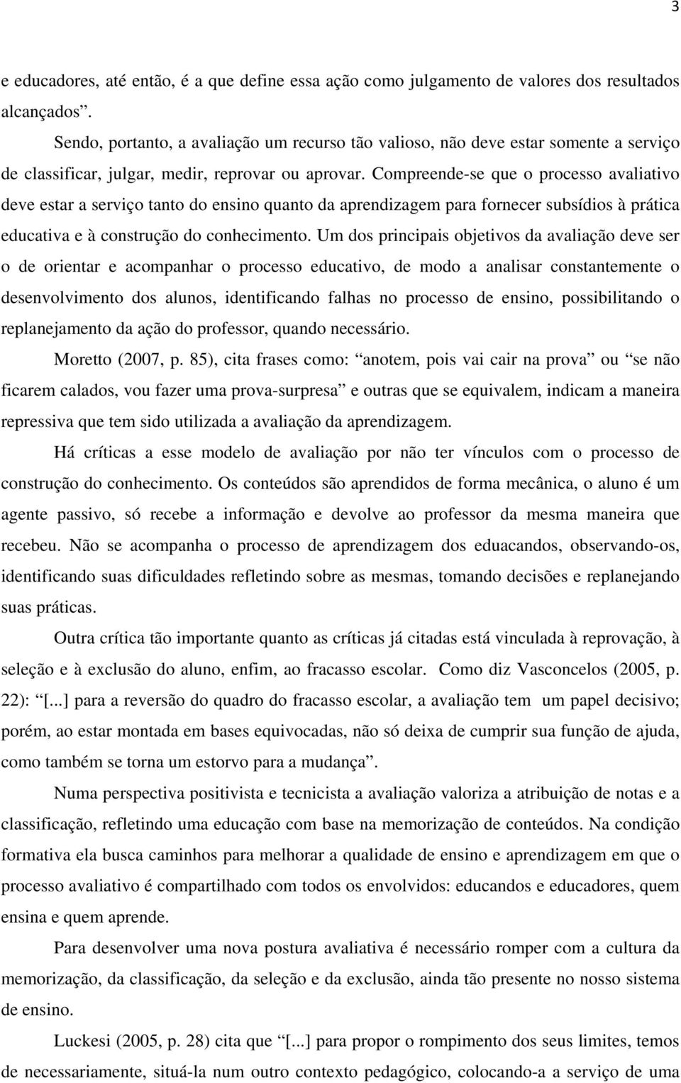 Compreende-se que o processo avaliativo deve estar a serviço tanto do ensino quanto da aprendizagem para fornecer subsídios à prática educativa e à construção do conhecimento.