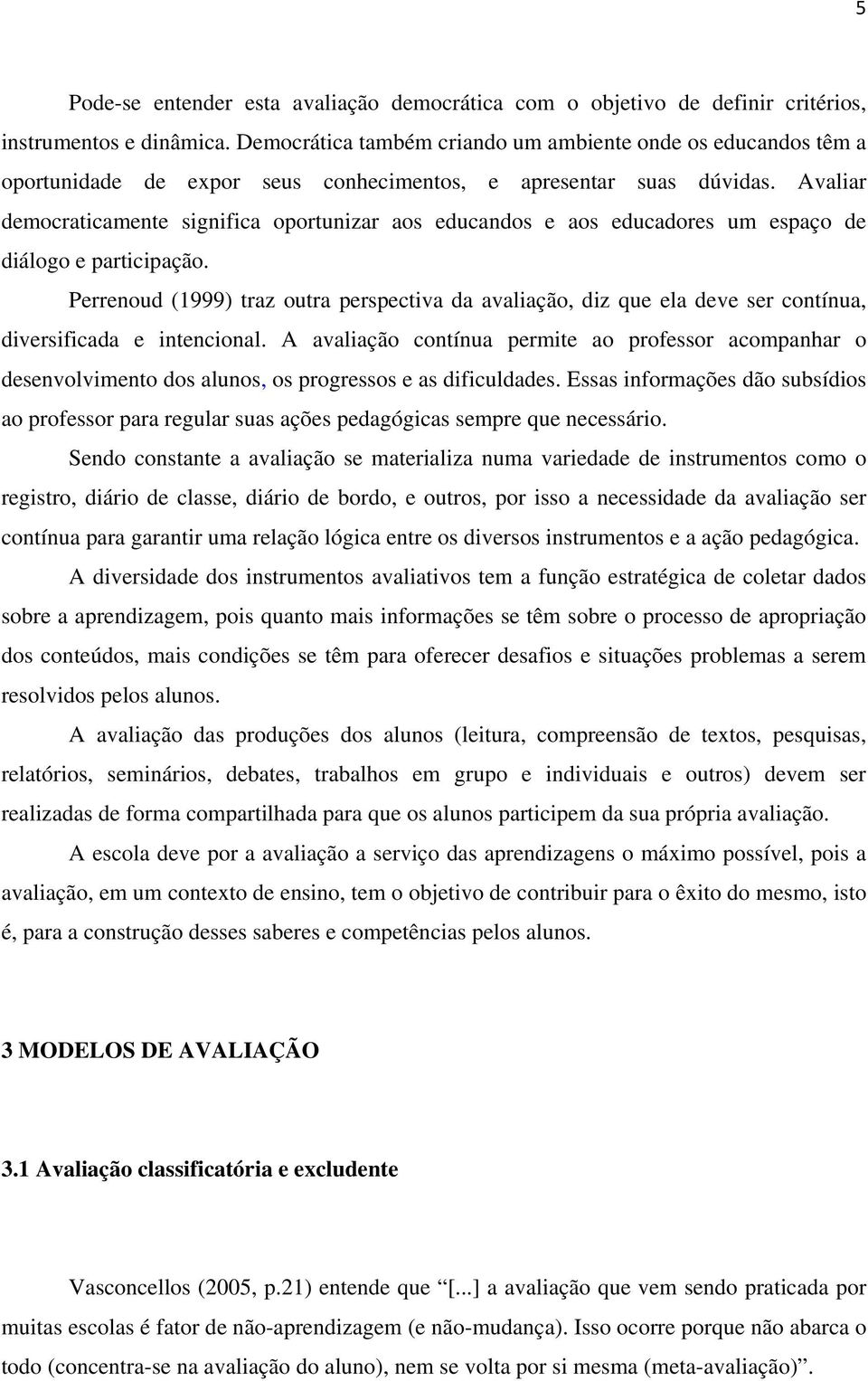 Avaliar democraticamente significa oportunizar aos educandos e aos educadores um espaço de diálogo e participação.