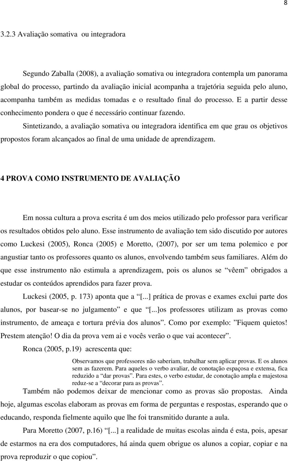 pelo aluno, acompanha também as medidas tomadas e o resultado final do processo. E a partir desse conhecimento pondera o que é necessário continuar fazendo.