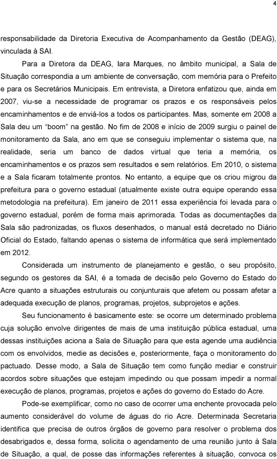 Em entrevista, a Diretora enfatizou que, ainda em 2007, viu-se a necessidade de programar os prazos e os responsáveis pelos encaminhamentos e de enviá-los a todos os participantes.