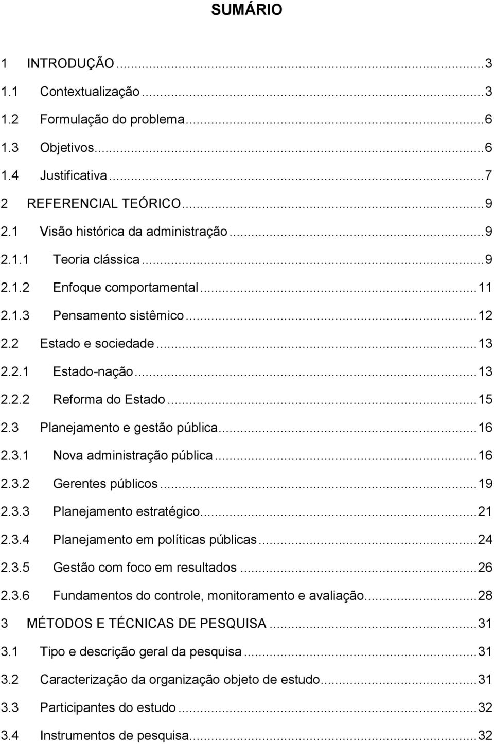 3.1 Nova administração pública... 16 2.3.2 Gerentes públicos... 19 2.3.3 Planejamento estratégico... 21 2.3.4 Planejamento em políticas públicas... 24 2.3.5 Gestão com foco em resultados... 26 2.3.6 Fundamentos do controle, monitoramento e avaliação.