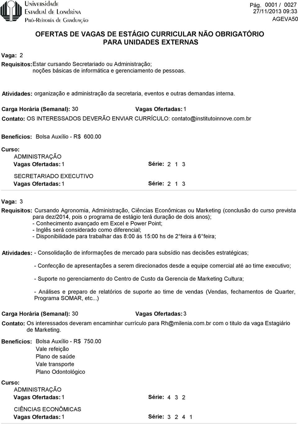 00 SECRETARIADO EXECUTIVO 2 1 3 2 1 3 3 Requisitos: Cursando Agronomia, Administração, Ciências Econômicas ou Marketing (conclusão do curso prevista para dez/2014, pois o programa de estágio terá