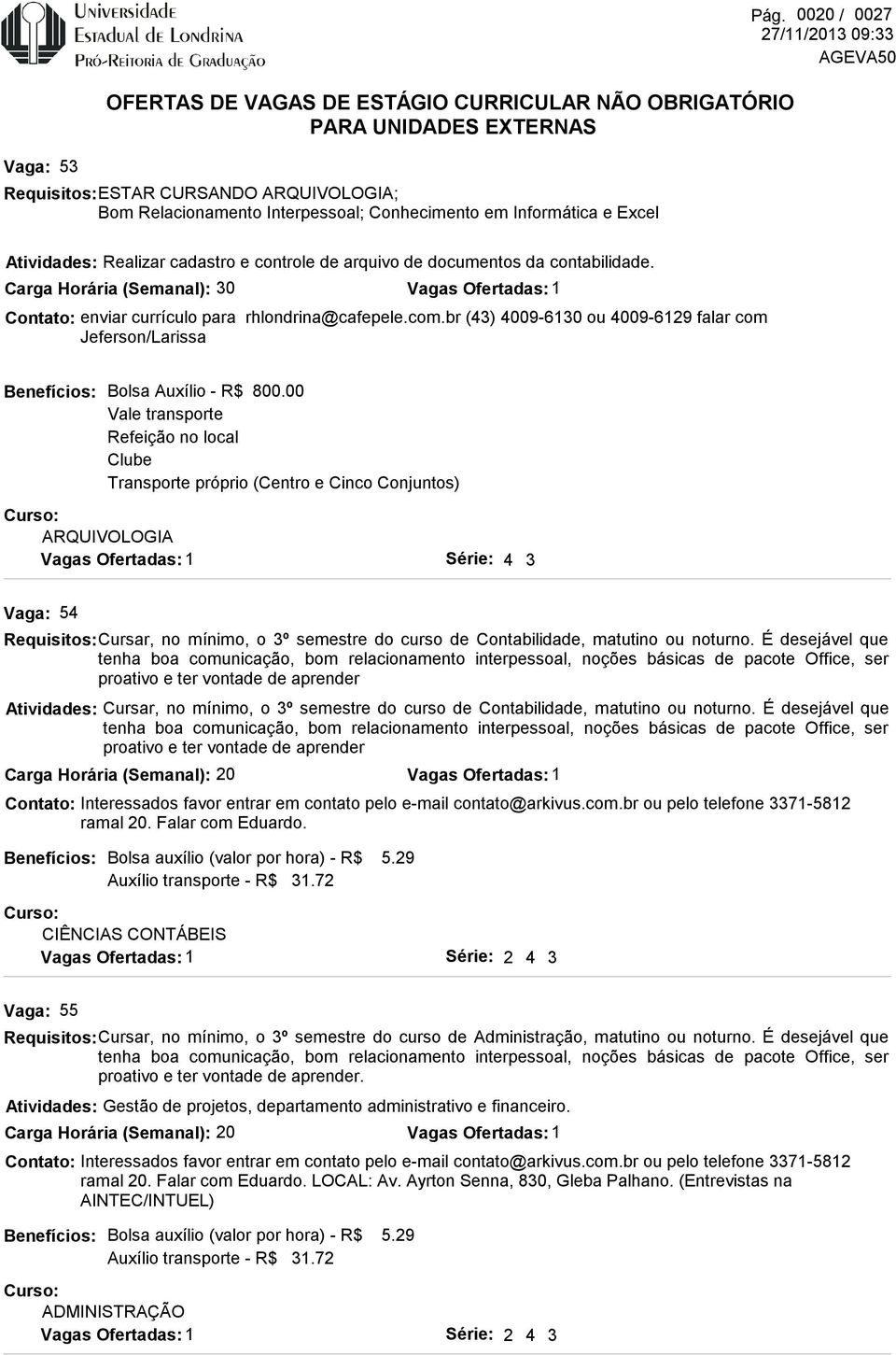 00 Refeição no local Clube Transporte próprio (Centro e Cinco Conjuntos) 4 3 54 Requisitos: Cursar, no mínimo, o 3º semestre do curso de Contabilidade, matutino ou noturno.